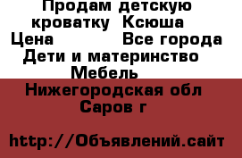Продам детскую кроватку “Ксюша“ › Цена ­ 4 500 - Все города Дети и материнство » Мебель   . Нижегородская обл.,Саров г.